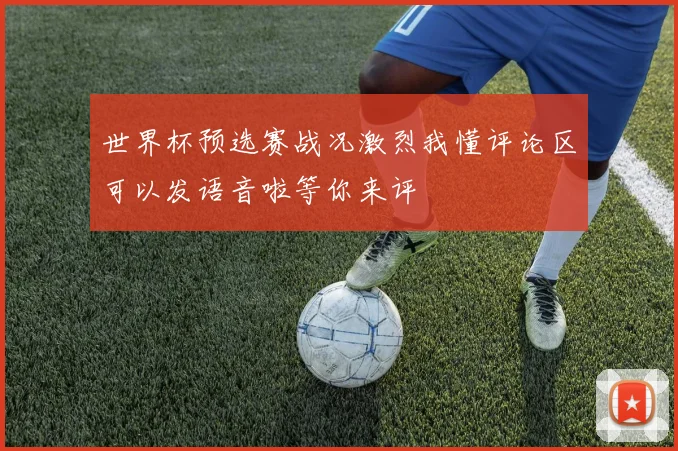 世界杯预选赛战况激烈我懂评论区可以发语音啦等你来评