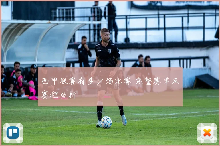 西甲联赛有多少场比赛 完整赛季及赛程分析