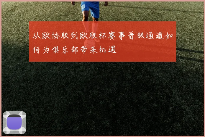 从欧协联到欧联杯赛事晋级通道如何为俱乐部带来机遇