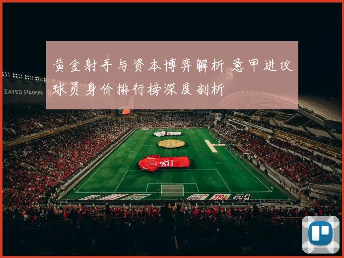 黄金射手与资本博弈解析 意甲进攻球员身价排行榜深度剖析