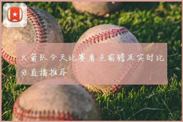 火箭队今天比赛看点前瞻及实时比分直播推荐