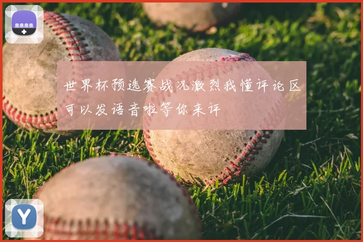 世界杯预选赛战况激烈我懂评论区可以发语音啦等你来评