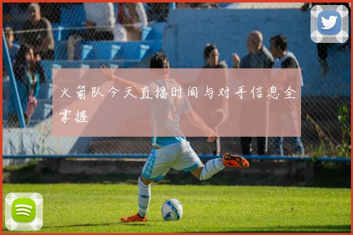 火箭队今天直播时间与对手信息全掌握