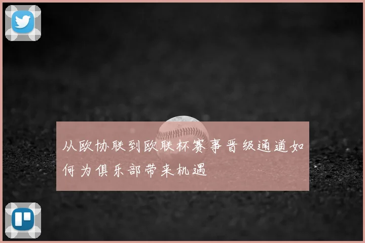 从欧协联到欧联杯赛事晋级通道如何为俱乐部带来机遇